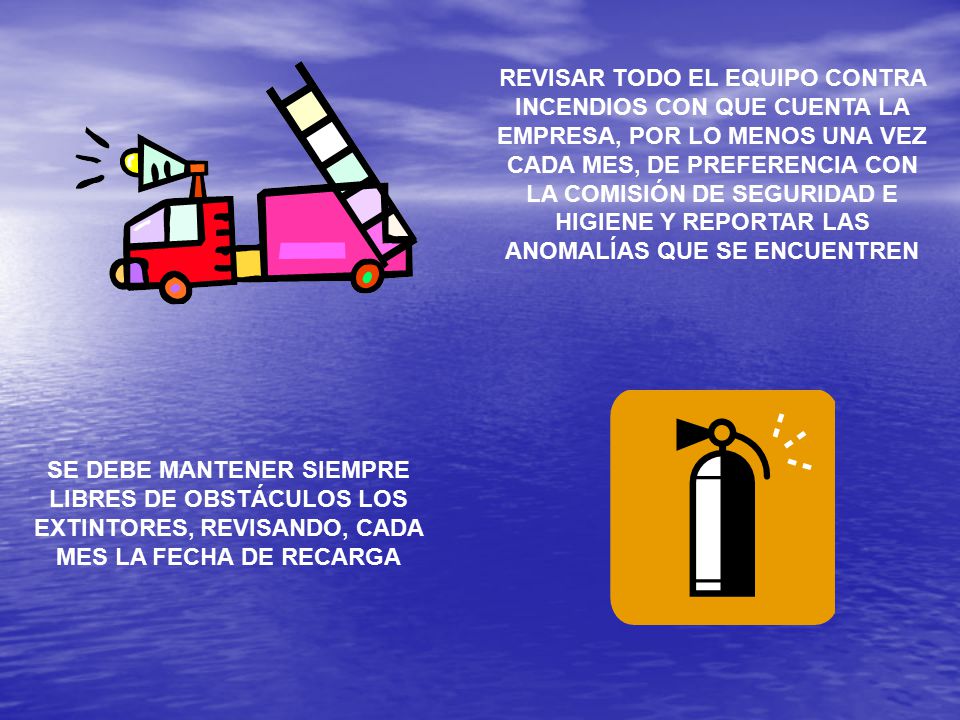 REVISAR TODO EL EQUIPO CONTRA INCENDIOS CON QUE CUENTA LA EMPRESA, POR LO MENOS UNA VEZ CADA MES, DE PREFERENCIA CON LA COMISIÓN DE SEGURIDAD E HIGIENE Y REPORTAR LAS ANOMALÍAS QUE SE ENCUENTREN