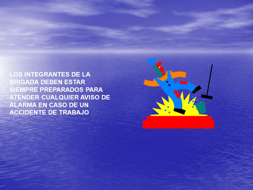 LOS INTEGRANTES DE LA BRIGADA DEBEN ESTAR SIEMPRE PREPARADOS PARA ATENDER CUALQUIER AVISO DE ALARMA EN CASO DE UN ACCIDENTE DE TRABAJO