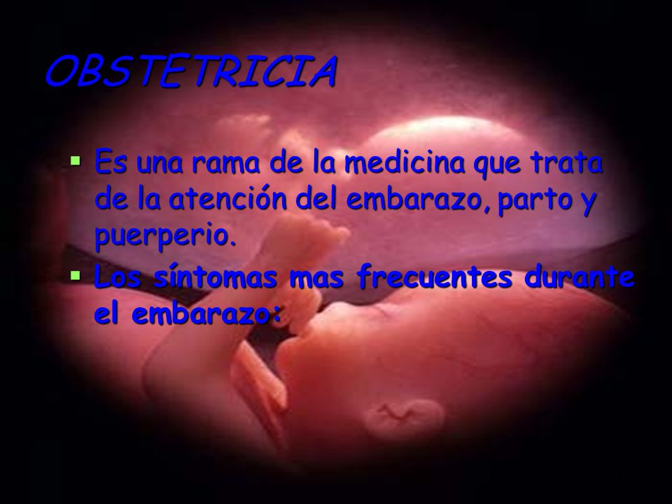 OBSTETRICIA Es una rama de la medicina que trata de la atención del embarazo, parto y puerperio.