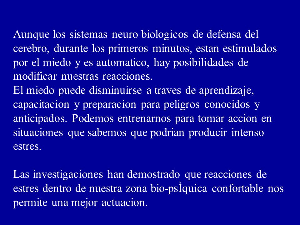 Aunque los sistemas neuro biologicos de defensa del cerebro, durante los primeros minutos, estan estimulados por el miedo y es automatico, hay posibilidades de modificar nuestras reacciones.