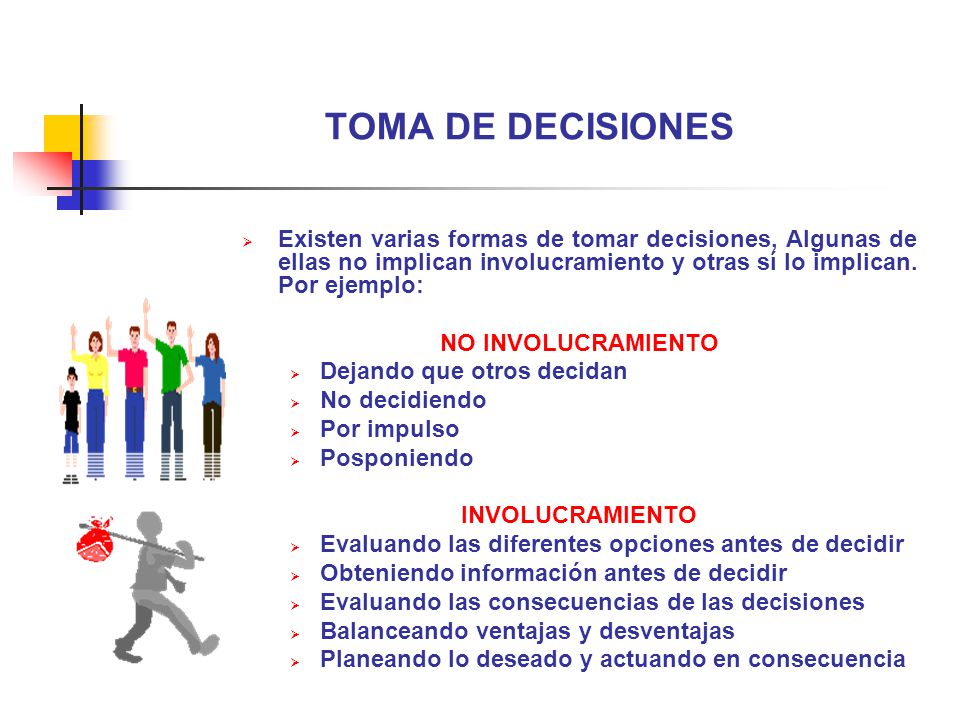 TOMA DE DECISIONES Existen varias formas de tomar decisiones, Algunas de ellas no implican involucramiento y otras sí lo implican. Por ejemplo: