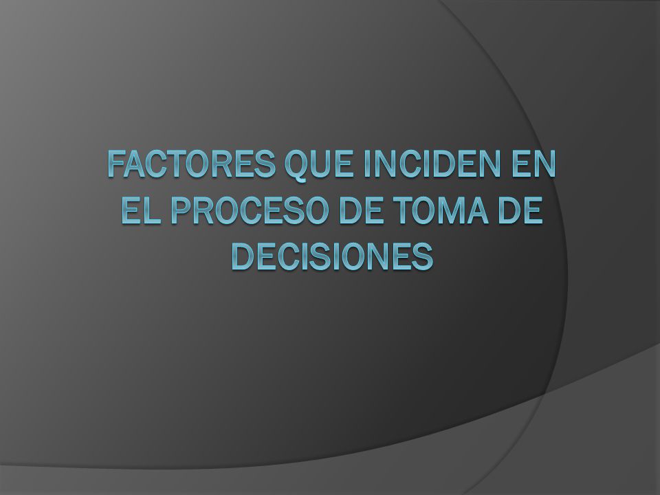 FACTORES QUE INCIDEN EN EL PROCESO DE TOMA DE DECISIONES