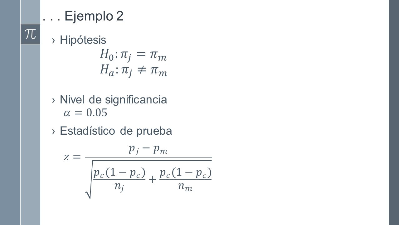 . . . Ejemplo 2 𝐻 0 : 𝜋 𝑗 = 𝜋 𝑚 𝐻 𝑎 : 𝜋 𝑗 ≠ 𝜋 𝑚 Hipótesis