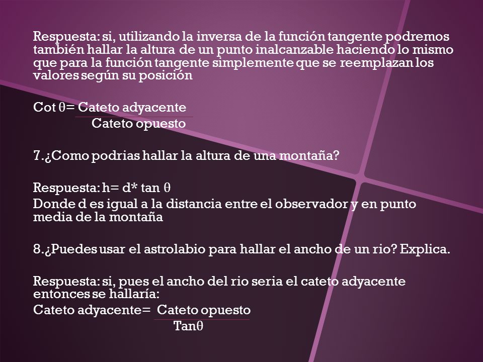 Respuesta: si, utilizando la inversa de la función tangente podremos también hallar la altura de un punto inalcanzable haciendo lo mismo que para la función tangente simplemente que se reemplazan los valores según su posición