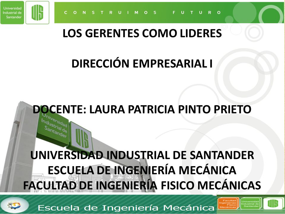 LOS GERENTES COMO LIDERES Dirección empresarial I docente: Laura Patricia Pinto Prieto Universidad industrial de Santander escuela de ingeniería mecánica facultad de ingeniería FISICO mecánicas