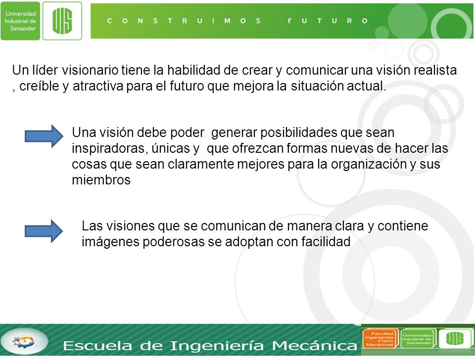 Un líder visionario tiene la habilidad de crear y comunicar una visión realista , creíble y atractiva para el futuro que mejora la situación actual.