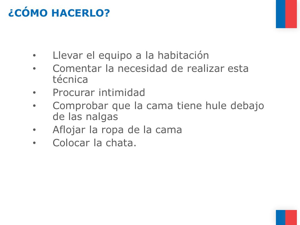 ¿CÓMO HACERLO Llevar el equipo a la habitación. Comentar la necesidad de realizar esta técnica. Procurar intimidad.