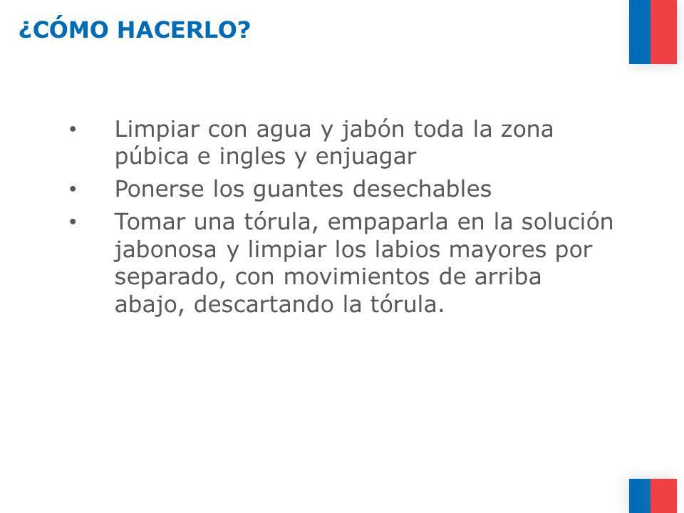 ¿CÓMO HACERLO Limpiar con agua y jabón toda la zona púbica e ingles y enjuagar. Ponerse los guantes desechables.