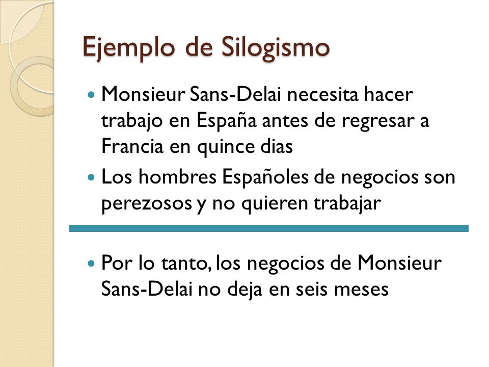 Ejemplo de Silogismo Monsieur Sans-Delai necesita hacer trabajo en España antes de regresar a Francia en quince dias.