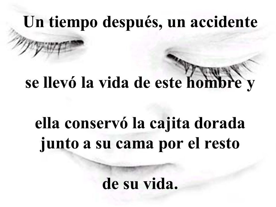 Un tiempo después, un accidente se llevó la vida de este hombre y ella conservó la cajita dorada junto a su cama por el resto de su vida.