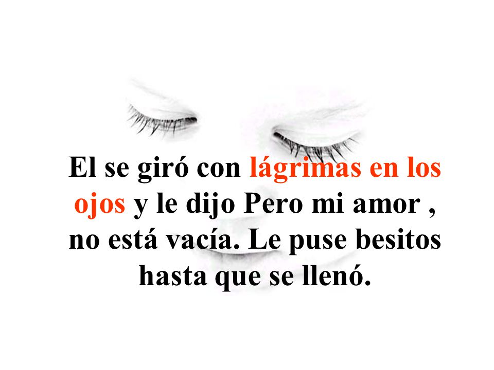 El se giró con lágrimas en los ojos y le dijo Pero mi amor , no está vacía.