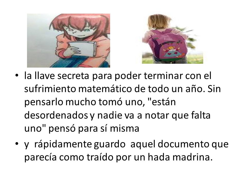 la llave secreta para poder terminar con el sufrimiento matemático de todo un año. Sin pensarlo mucho tomó uno, están desordenados y nadie va a notar que falta uno pensó para sí misma