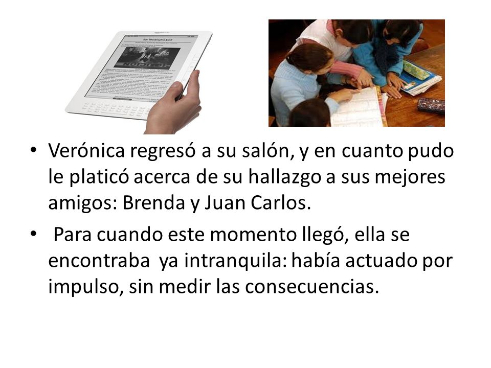 Verónica regresó a su salón, y en cuanto pudo le platicó acerca de su hallazgo a sus mejores amigos: Brenda y Juan Carlos.