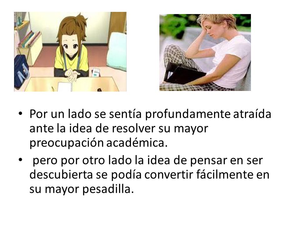 Por un lado se sentía profundamente atraída ante la idea de resolver su mayor preocupación académica.