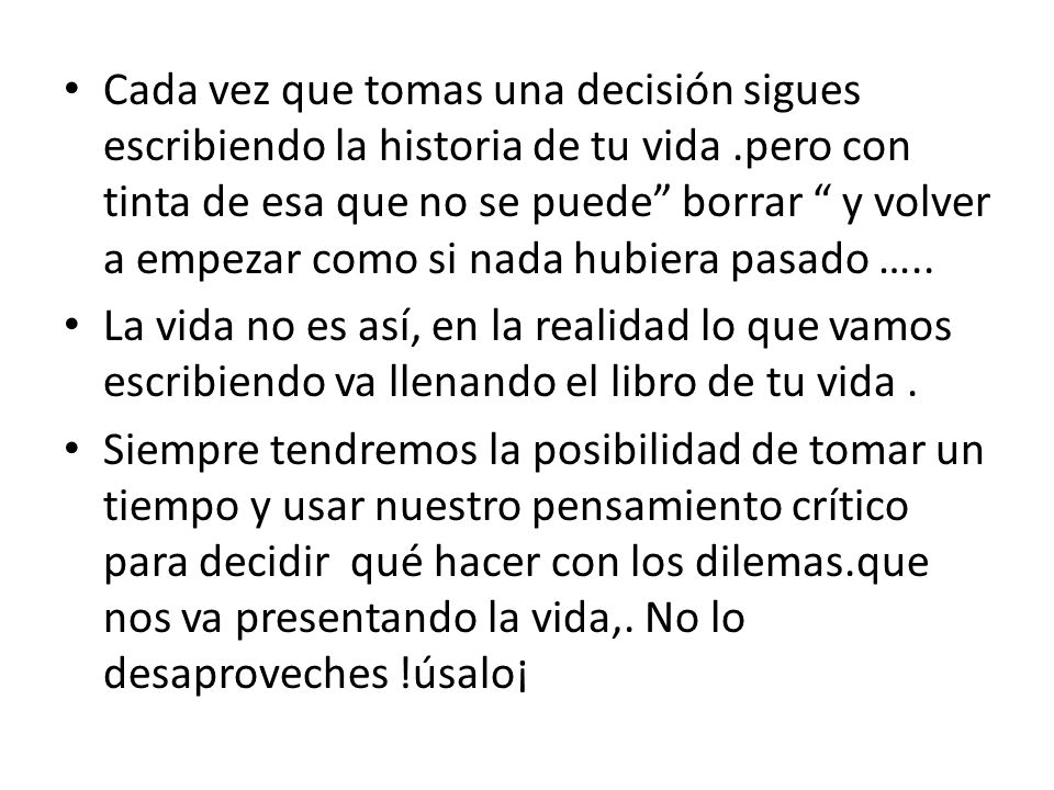 Cada vez que tomas una decisión sigues escribiendo la historia de tu vida .pero con tinta de esa que no se puede borrar y volver a empezar como si nada hubiera pasado …..