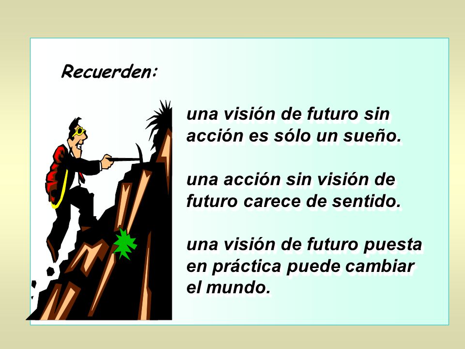 Recuerden: una visión de futuro sin acción es sólo un sueño. una acción sin visión de futuro carece de sentido.