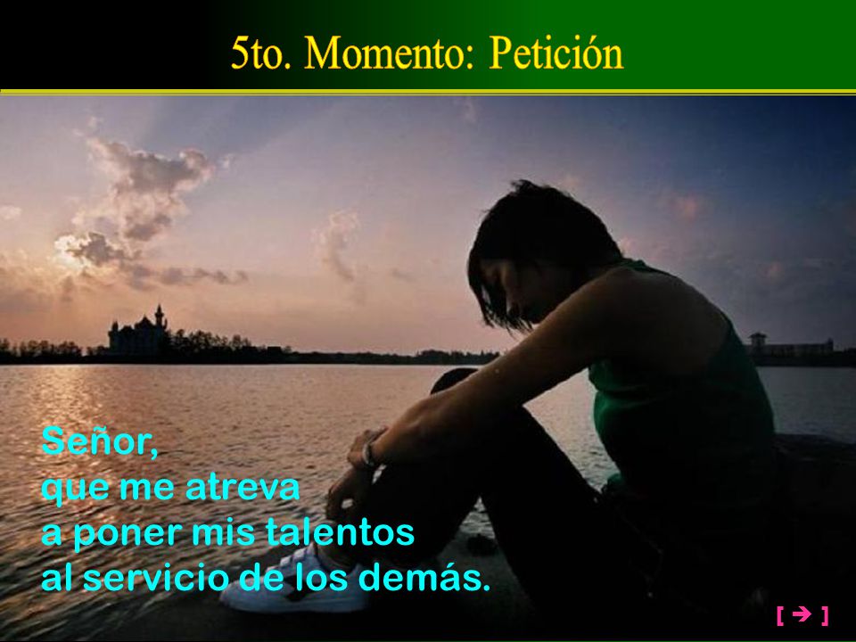 5to. Momento: Petición Señor, que me atreva a poner mis talentos