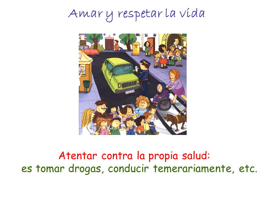 Amar y respetar la vida Atentar contra la propia salud: es tomar drogas, conducir temerariamente, etc.