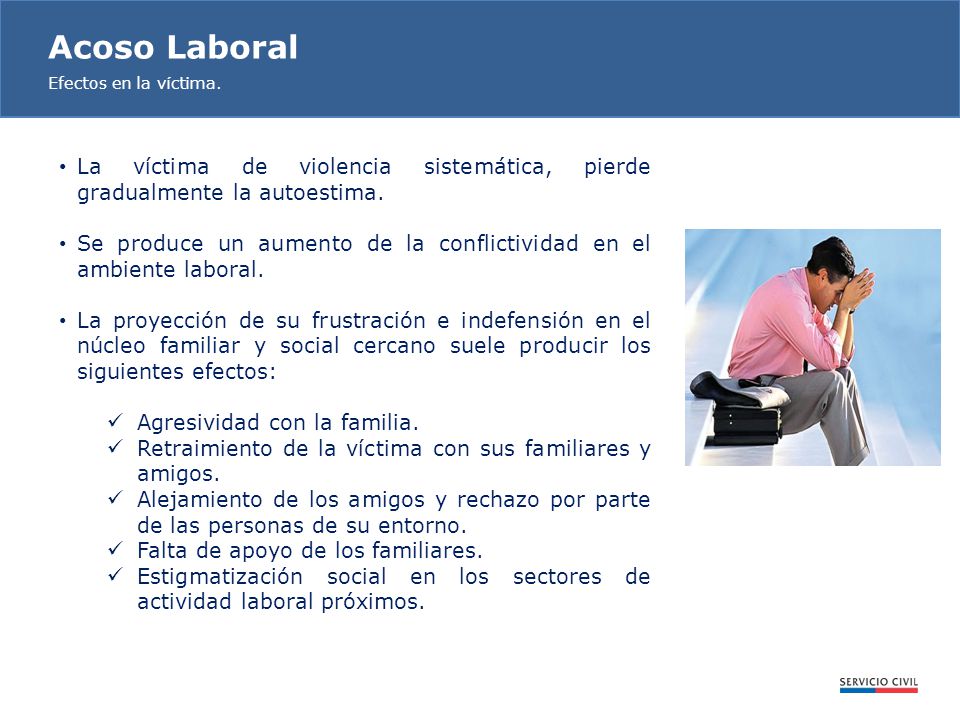 Acoso Laboral Efectos en la víctima. La víctima de violencia sistemática, pierde gradualmente la autoestima.