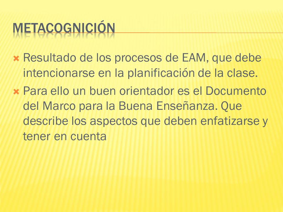 metacognición Resultado de los procesos de EAM, que debe intencionarse en la planificación de la clase.