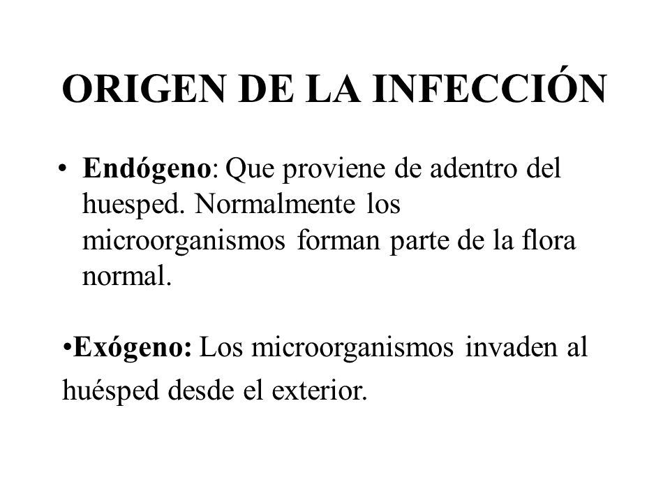 ORIGEN DE LA INFECCIÓN Endógeno: Que proviene de adentro del huesped. Normalmente los microorganismos forman parte de la flora normal.