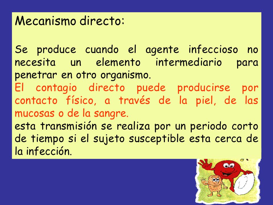 Mecanismo directo: Se produce cuando el agente infeccioso no necesita un elemento intermediario para penetrar en otro organismo.