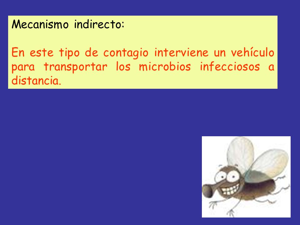 Mecanismo indirecto: En este tipo de contagio interviene un vehículo para transportar los microbios infecciosos a distancia.