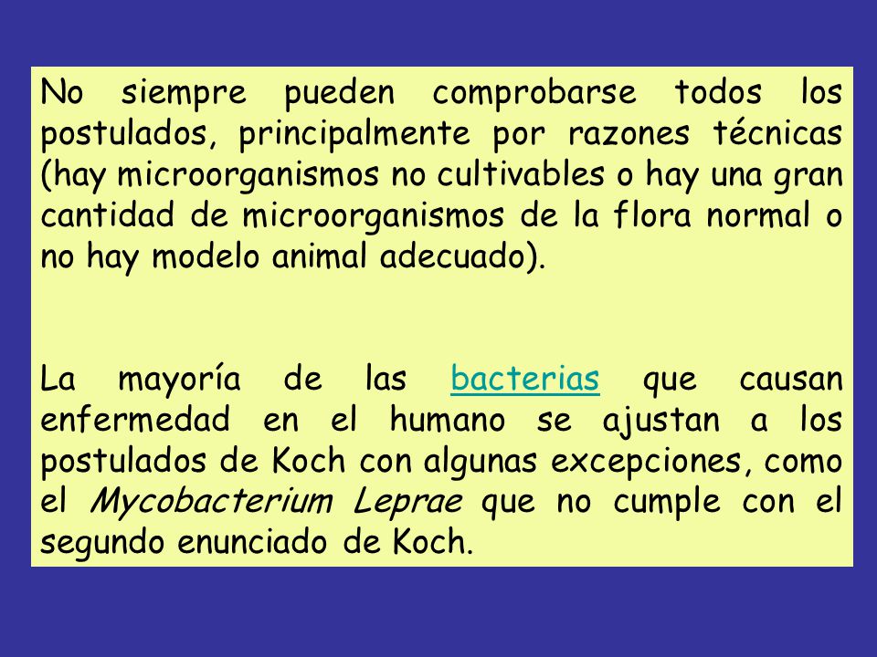 No siempre pueden comprobarse todos los postulados, principalmente por razones técnicas (hay microorganismos no cultivables o hay una gran cantidad de microorganismos de la flora normal o no hay modelo animal adecuado).