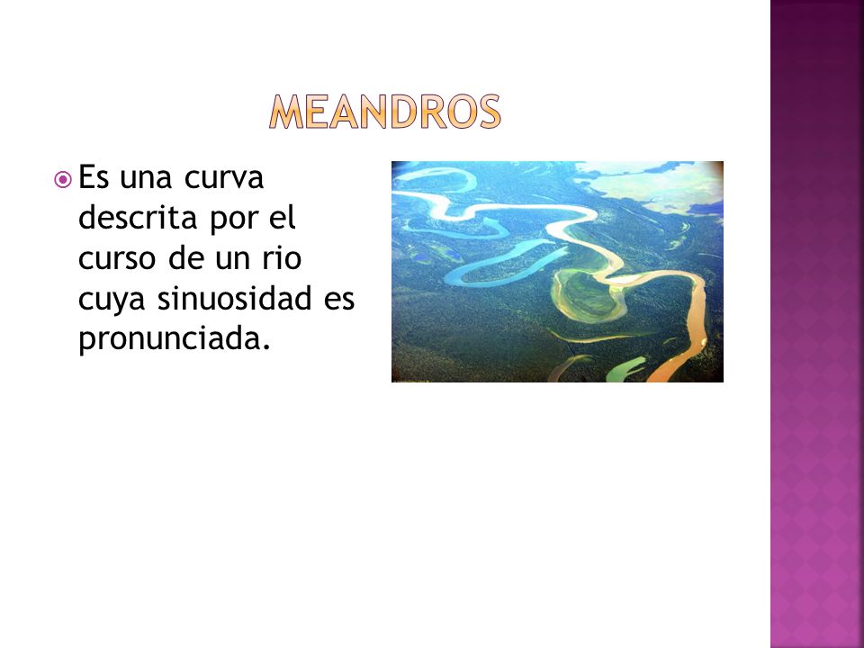 meandros Es una curva descrita por el curso de un rio cuya sinuosidad es pronunciada.