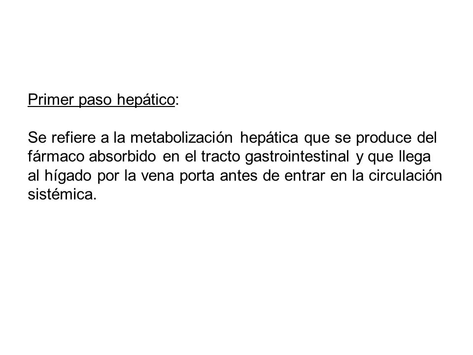 Primer paso hepático: Se refiere a la metabolización hepática que se produce del. fármaco absorbido en el tracto gastrointestinal y que llega.
