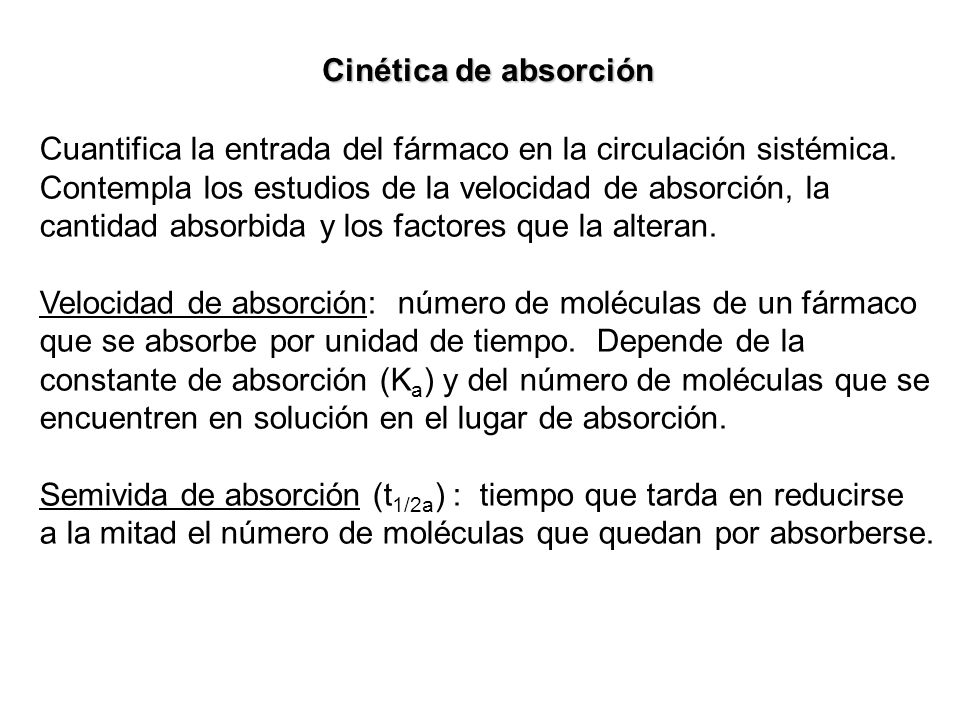 Cinética de absorción Cuantifica la entrada del fármaco en la circulación sistémica. Contempla los estudios de la velocidad de absorción, la.