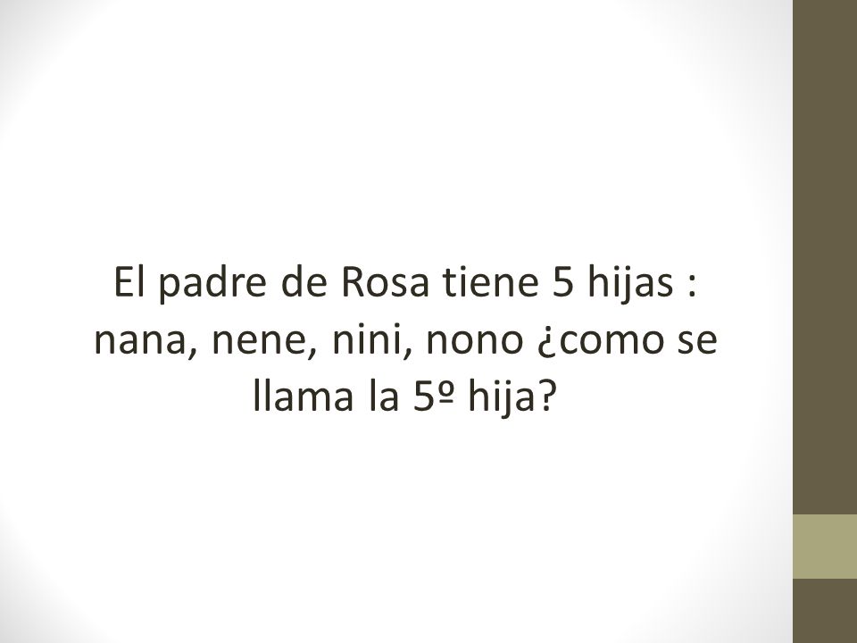 El padre de Rosa tiene 5 hijas : nana, nene, nini, nono ¿como se llama la 5º hija