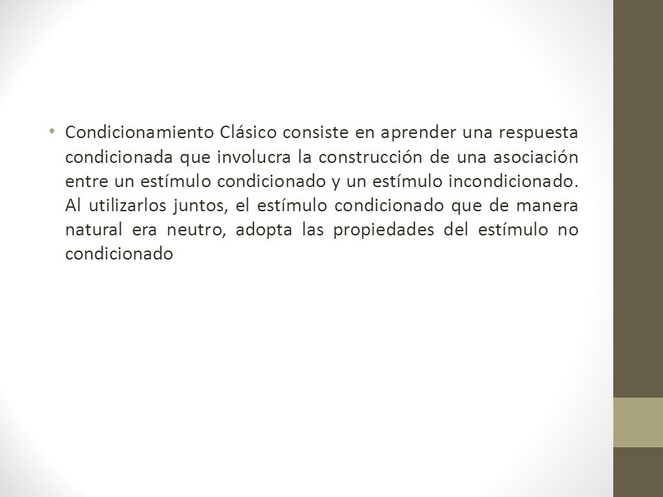 Condicionamiento Clásico consiste en aprender una respuesta condicionada que involucra la construcción de una asociación entre un estímulo condicionado y un estímulo incondicionado.