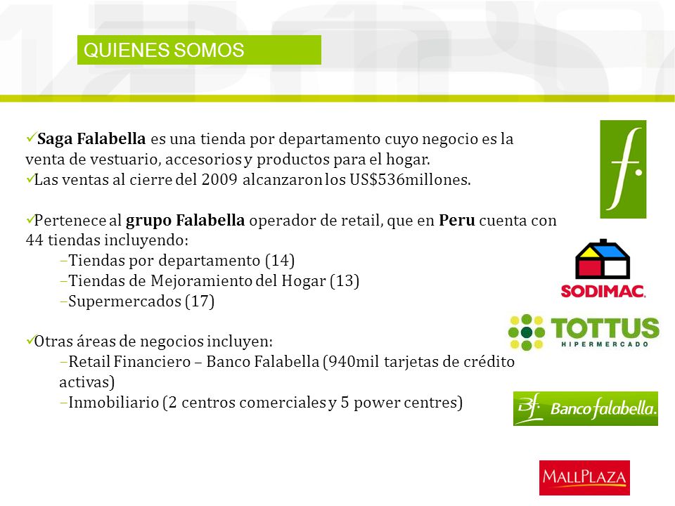 QUIENES SOMOS Saga Falabella es una tienda por departamento cuyo negocio es la venta de vestuario, accesorios y productos para el hogar.