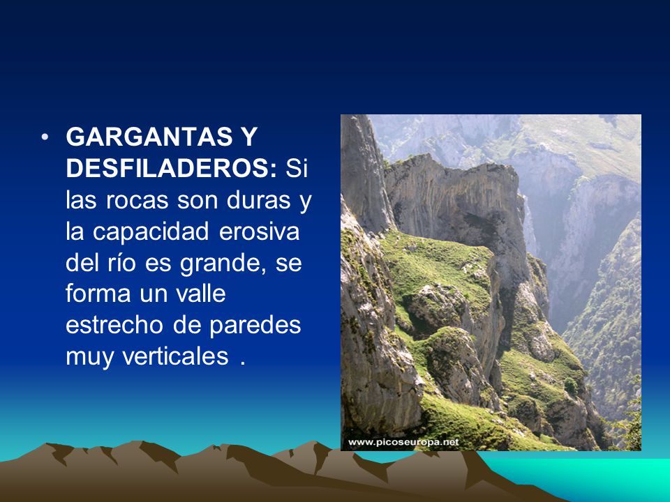 GARGANTAS Y DESFILADEROS: Si las rocas son duras y la capacidad erosiva del río es grande, se forma un valle estrecho de paredes muy verticales .