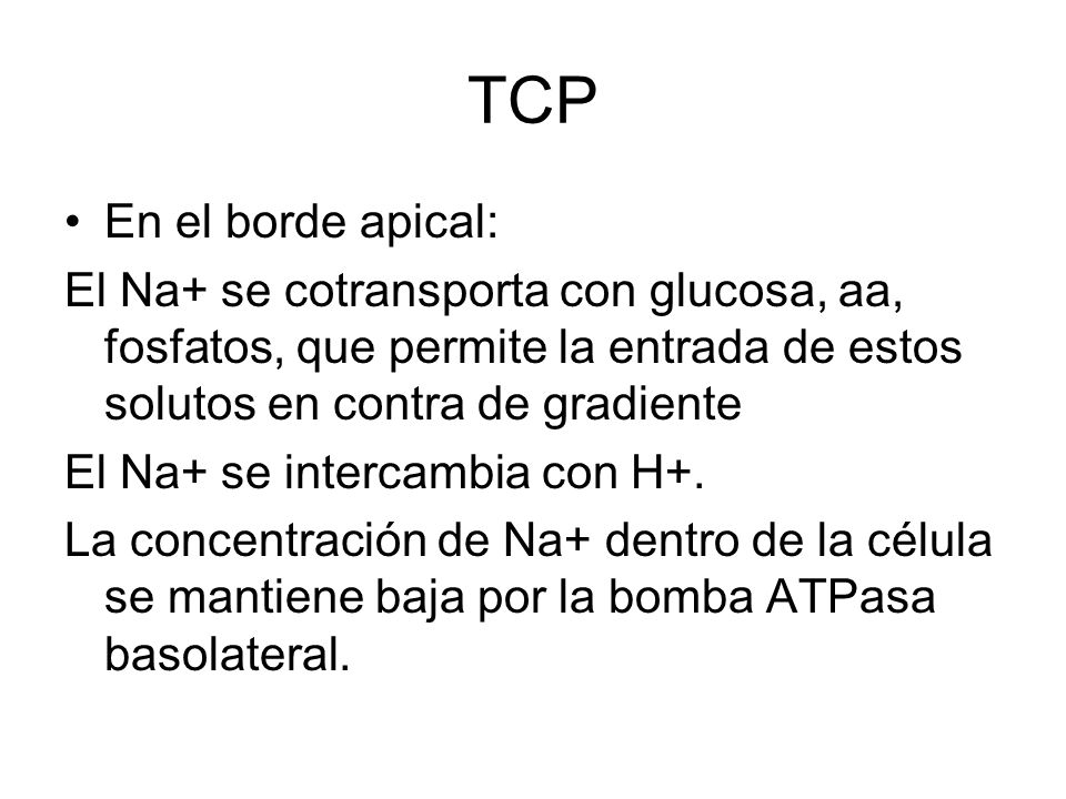 TCP En el borde apical: El Na+ se cotransporta con glucosa, aa, fosfatos, que permite la entrada de estos solutos en contra de gradiente.