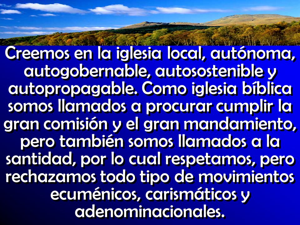 Creemos en la iglesia local, autónoma, autogobernable, autosostenible y autopropagable.