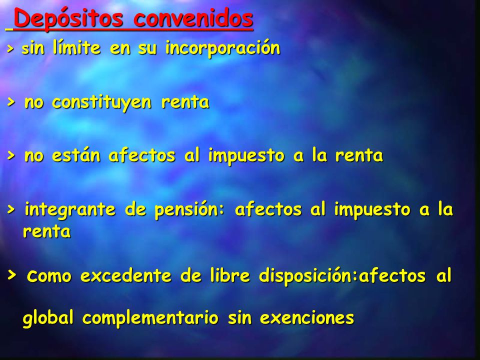 Depósitos convenidos > sin límite en su incorporación. > no constituyen renta. > no están afectos al impuesto a la renta.