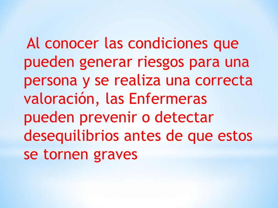 Al conocer las condiciones que pueden generar riesgos para una persona y se realiza una correcta valoración, las Enfermeras pueden prevenir o detectar desequilibrios antes de que estos se tornen graves