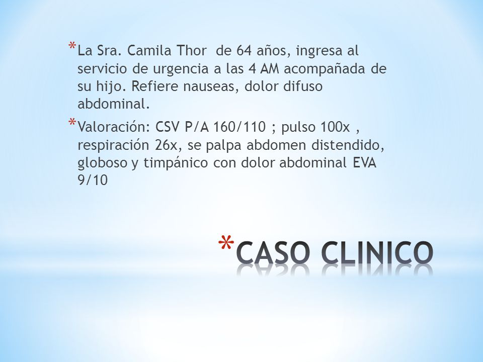La Sra. Camila Thor de 64 años, ingresa al servicio de urgencia a las 4 AM acompañada de su hijo. Refiere nauseas, dolor difuso abdominal.