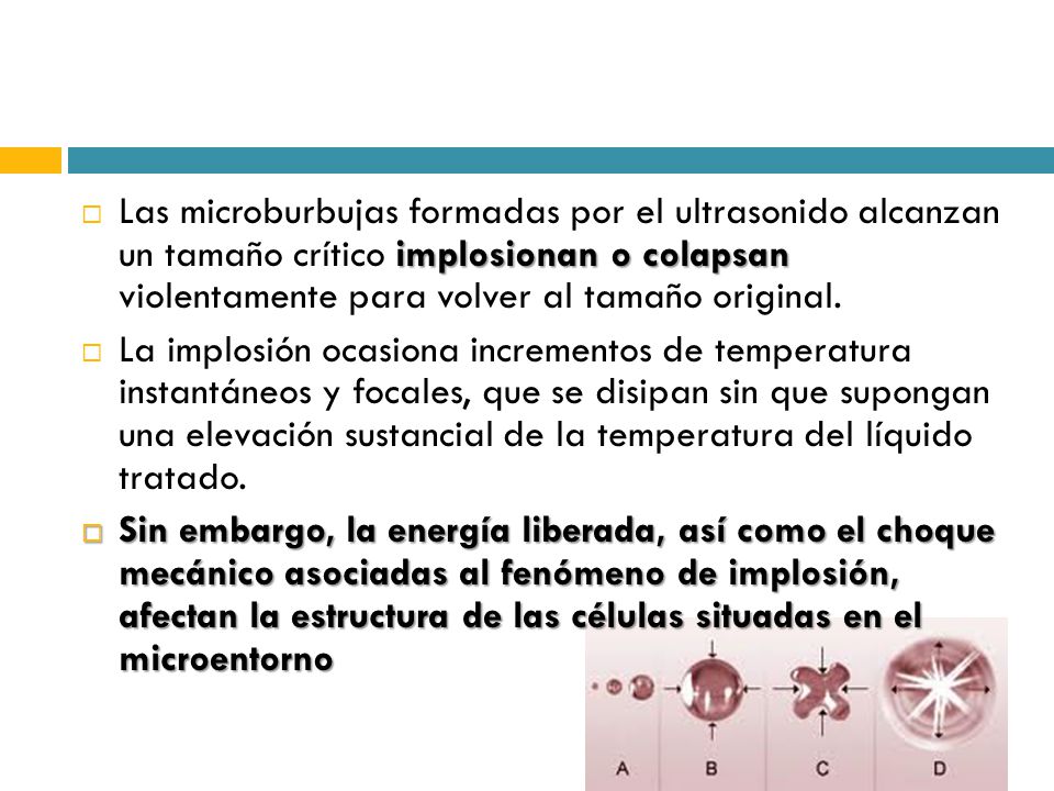 Las microburbujas formadas por el ultrasonido alcanzan un tamaño crítico implosionan o colapsan violentamente para volver al tamaño original.