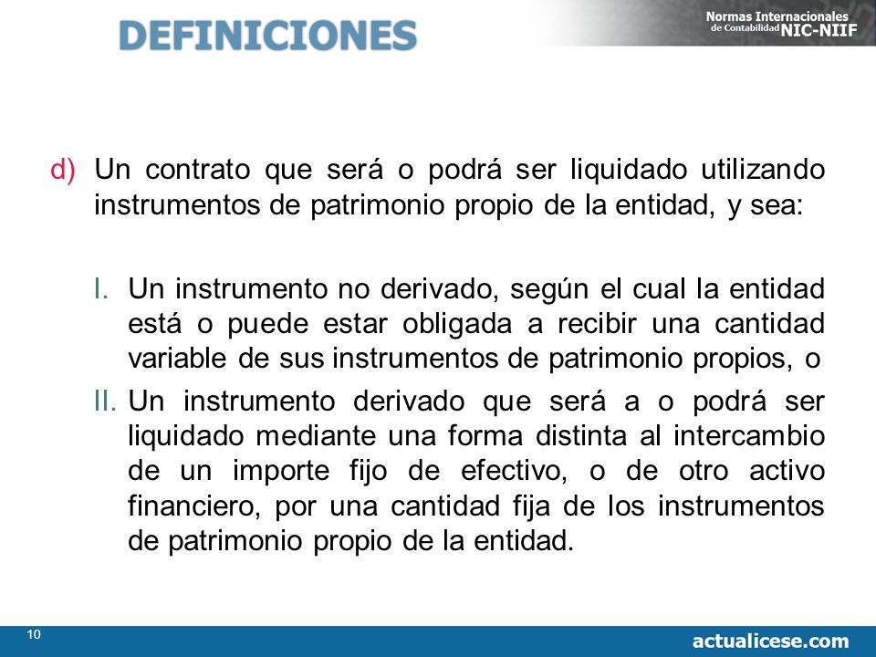 DEFINICIONES Un contrato que será o podrá ser liquidado utilizando instrumentos de patrimonio propio de la entidad, y sea: