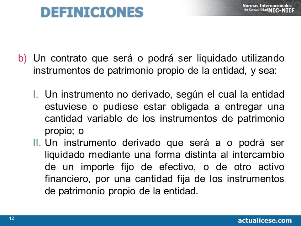 DEFINICIONES Un contrato que será o podrá ser liquidado utilizando instrumentos de patrimonio propio de la entidad, y sea: