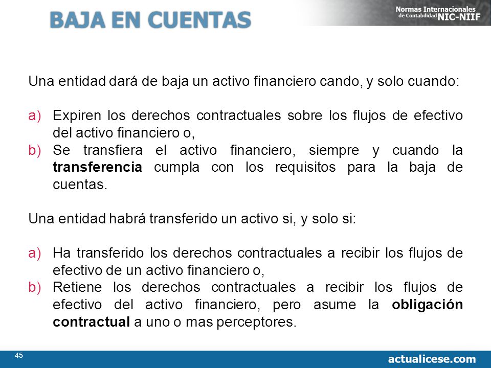 BAJA EN CUENTAS Una entidad dará de baja un activo financiero cando, y solo cuando: