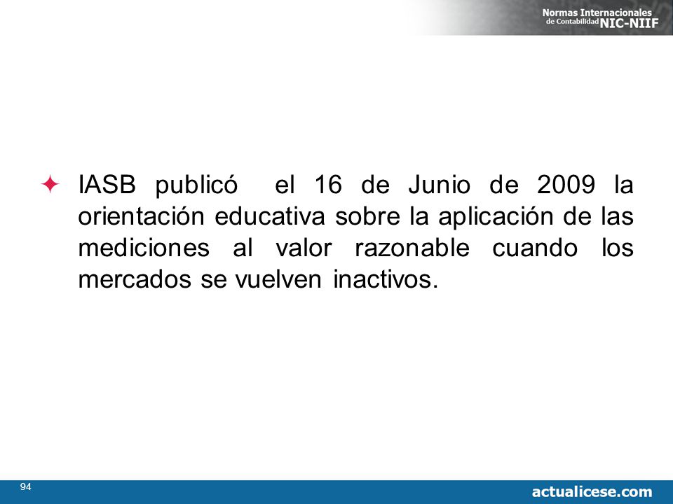 IASB publicó el 16 de Junio de 2009 la orientación educativa sobre la aplicación de las mediciones al valor razonable cuando los mercados se vuelven inactivos.