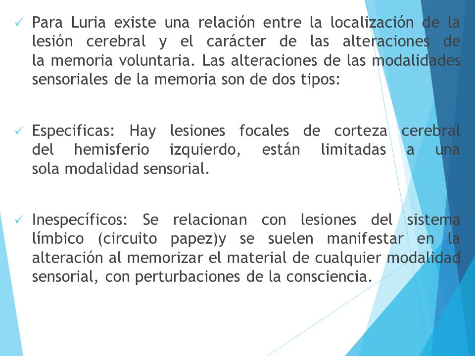 Para Luria existe una relación entre la localización de la lesión cerebral y el carácter de las alteraciones de la memoria voluntaria. Las alteraciones de las modalidades sensoriales de la memoria son de dos tipos: