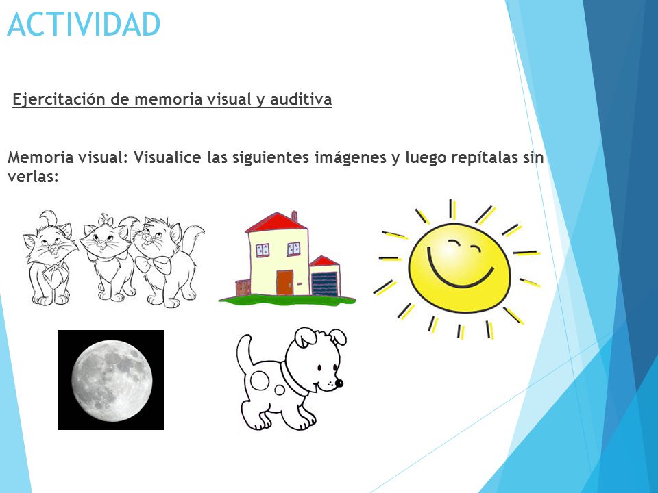 ACTIVIDAD Ejercitación de memoria visual y auditiva Memoria visual: Visualice las siguientes imágenes y luego repítalas sin verlas: