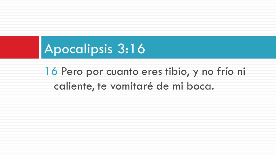 Apocalipsis 3:16 16 Pero por cuanto eres tibio, y no frío ni caliente, te vomitaré de mi boca.