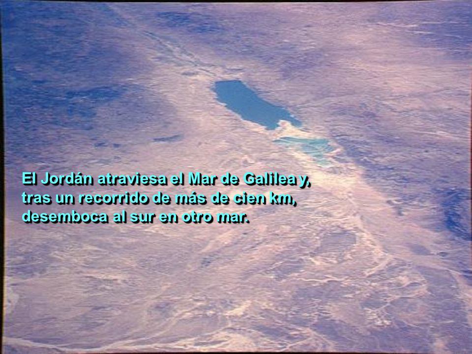 El Jordán atraviesa el Mar de Galilea y, tras un recorrido de más de cien km, desemboca al sur en otro mar.