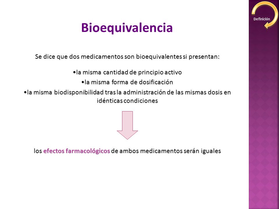 Definición Bioequivalencia. Se dice que dos medicamentos son bioequivalentes si presentan: la misma cantidad de principio activo.